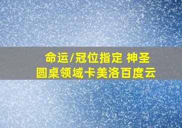 命运/冠位指定 神圣圆桌领域卡美洛百度云